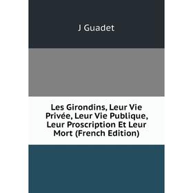 Книга Les Girondins, Leur Vie Privée, Leur Vie Publique, Leur Proscription Et Leur Mort
Книга Les Girondins, Leur Vie Privée, Leur Vie Publique, Leur Proscription Et Leur Mort