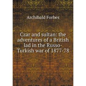 Книга Czar and sultan: the adventures of a British lad in the Russo-Turkish war of 1877-78
Книга Czar and sultan: the adventures of a British lad in the Russo-Turkish war of 1877-78