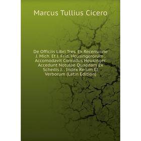 Книга De Officiis Libri Tres. Ex Recensione J. Mich. Et J. Frid. Heusingerorum. Accomodavit Conradus Heusinger. Accedunt Notulae Quaedam Ex Schedis J
Книга De Officiis Libri Tres. Ex Recensione J. Mich. Et J. Frid. Heusingerorum. Accomodavit Conradus Heusinger. Accedunt Notulae Quaedam Ex Schedis J