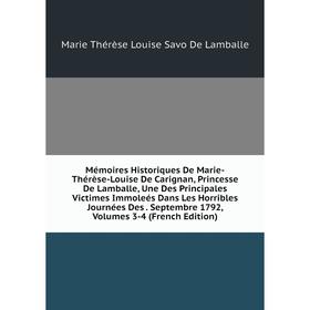 Книга Mémoires Historiques De Marie-Thérèse-Louise De Carignan, Princesse De Lamballe, Une Des Principales Victimes Immoleés Dans Les Horribles Journé
Книга Mémoires Historiques De Marie-Thérèse-Louise De Carignan, Princesse De Lamballe, Une Des Principales Victimes Immoleés Dans Les Horribles Journé