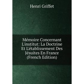 Книга Mémoire Concernant L'institut: La Doctrine Et L'établissement Des Jésuites En France
Книга Mémoire Concernant L'institut: La Doctrine Et L'établissement Des Jésuites En France