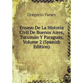 Книга Ensayo De La Historia Civil De Buenos Aires, Tucumán Y Paraguay, Volume 2 (Spanish Edition)
Книга Ensayo De La Historia Civil De Buenos Aires, Tucumán Y Paraguay, Volume 2 (Spanish Edition)
