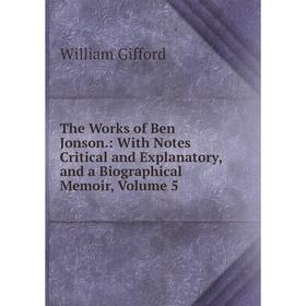 Книга The Works of Ben Jonson.: With Notes Critical and Explanatory, and a Biographical Memoir, Volume 5
Книга The Works of Ben Jonson.: With Notes Critical and Explanatory, and a Biographical Memoir, Volume 5