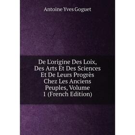 Книга De L'origine Des Loix, Des Arts Et Des Sciences Et De Leurs Progrès Chez Les Anciens Peuples, Volume 1 (French Edition)
Книга De L'origine Des Loix, Des Arts Et Des Sciences Et De Leurs Progrès Chez Les Anciens Peuples, Volume 1 (French Edition)