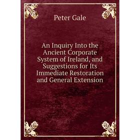 Книга An Inquiry Into the Ancient Corporate System of Ireland, and Suggestions for Its Immediate Restoration and General Extension
Книга An Inquiry Into the Ancient Corporate System of Ireland, and Suggestions for Its Immediate Restoration and General Extension