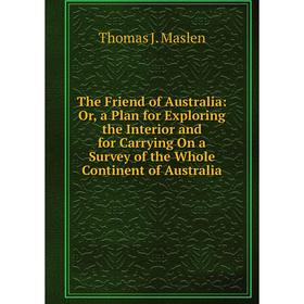 Книга The Friend of Australia: Or, a Plan for Exploring the Interior and for Carrying On a Survey of the Whole Continent of Australia
Книга The Friend of Australia: Or, a Plan for Exploring the Interior and for Carrying On a Survey of the Whole Continent of Australia