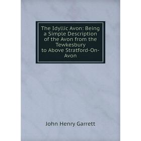 Книга The Idyllic Avon: Being a Simple Description of the Avon from the Tewkesbury to Above Stratford-On-Avon
Книга The Idyllic Avon: Being a Simple Description of the Avon from the Tewkesbury to Above Stratford-On-Avon
