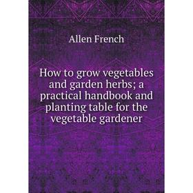 Книга How to grow vegetables and garden herbs; a practical handbook and planting table for the vegetable gardener
Книга How to grow vegetables and garden herbs; a practical handbook and planting table for the vegetable gardener