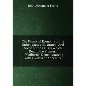 Книга The Financial Economy of the United States Illustrated: And Some of the Causes Which Retard the Progress of California Demonstrated; with a Rele
Книга The Financial Economy of the United States Illustrated: And Some of the Causes Which Retard the Progress of California Demonstrated; with a Rele