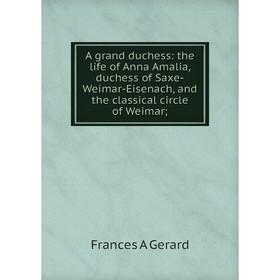 Книга A grand duchess: the life of Anna Amalia, duchess of Saxe-Weimar-Eisenach, and the classical circle of Weimar
Книга A grand duchess: the life of Anna Amalia, duchess of Saxe-Weimar-Eisenach, and the classical circle of Weimar