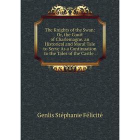 Книга The Knights of the Swan: Or, the Court of Charlemagne. an Historical and Moral Tale to Serve As a Continuation to the Tales of the Castle
Книга The Knights of the Swan: Or, the Court of Charlemagne. an Historical and Moral Tale to Serve As a Continuation to the Tales of the Castle