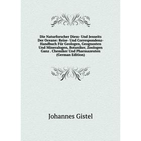 Книга Die Naturforscher Diess- Und Jenseits Der Oceane: Reise- Und Correspondenz-Handbuch Für Geologen, Geognosten Und Mineralogen, Botaniker, Zoologe
Книга Die Naturforscher Diess- Und Jenseits Der Oceane: Reise- Und Correspondenz-Handbuch Für Geologen, Geognosten Und Mineralogen, Botaniker, Zoologe