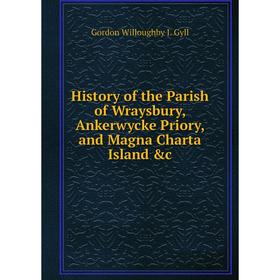 Книга History of the Parish of Wraysbury, Ankerwycke Priory, and Magna Charta Island &c
Книга History of the Parish of Wraysbury, Ankerwycke Priory, and Magna Charta Island &c