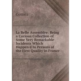 Книга La Belle Assemblée: Being a Curious Collection of Some Very Remarkable Incidents Which Happen'd to Persons of the First Quality in France
Книга La Belle Assemblée: Being a Curious Collection of Some Very Remarkable Incidents Which Happen'd to Persons of the First Quality in France