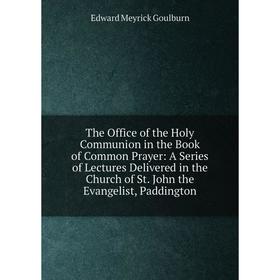 Книга The Office of the Holy Communion in the Book of Common Prayer: A Series of Lectures Delivered in the Church of St. John the Evangelist, Paddingt
Книга The Office of the Holy Communion in the Book of Common Prayer: A Series of Lectures Delivered in the Church of St. John the Evangelist, Paddingt