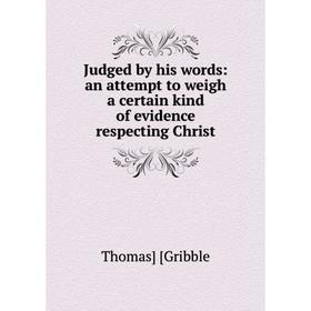 Книга Judged by his words: an attempt to weigh a certain kind of evidence respecting Christ
Книга Judged by his words: an attempt to weigh a certain kind of evidence respecting Christ