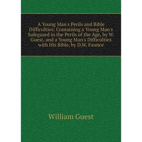Книга A Young Man's Perils and Bible Difficulties: Containing a Young Man's Safeguard in the Perils of the Age, by W. Guest, and a Young Man's Difficu
Книга A Young Man's Perils and Bible Difficulties: Containing a Young Man's Safeguard in the Perils of the Age, by W. Guest, and a Young Man's Difficu