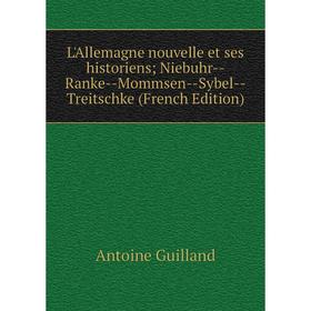 Книга L'Allemagne nouvelle et ses historiens; Niebuhr — Ranke — Mommsen — Sybel — Treitschke
Книга L'Allemagne nouvelle et ses historiens; Niebuhr — Ranke — Mommsen — Sybel — Treitschke