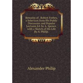 Книга Remains of. Robert Forbes, a Selection from His Public Discourses and Popular Lectures Ed. by A. Spence. with a Sketch of His Life By A. Philip
Книга Remains of. Robert Forbes, a Selection from His Public Discourses and Popular Lectures Ed. by A. Spence. with a Sketch of His Life By A. Philip