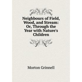 Книга Neighbours of Field, Wood, and Stream: or Through the Year with Nature's Children
Книга Neighbours of Field, Wood, and Stream: or Through the Year with Nature's Children