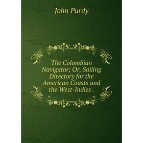 Книга The Colombian Navigator; Or, Sailing Directory for the American Coasts and the West-Indies.
Книга The Colombian Navigator; Or, Sailing Directory for the American Coasts and the West-Indies.