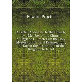 Книга A Letter, Addressed to the Church, by a Member of the Church of England E. Procter On the Holy Mystery of the 'First Resurrection', the Day of t
Книга A Letter, Addressed to the Church, by a Member of the Church of England E. Procter On the Holy Mystery of the 'First Resurrection', the Day of t