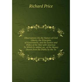 Книга Observations On the Nature of Civil Liberty, the Principles of Government, and the Justice and Policy of the War with America: To Which Is Added
Книга Observations On the Nature of Civil Liberty, the Principles of Government, and the Justice and Policy of the War with America: To Which Is Added