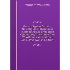 Книга Grawn-Sypiau Canaan, Neu, Bigion O Hymnau a Psalmau Addas I Addoliad Cyhoeddus, Yr Hymnau Gan W. Williams, A'r Psalmau Gan E. Prys (Welsh Editio
Книга Grawn-Sypiau Canaan, Neu, Bigion O Hymnau a Psalmau Addas I Addoliad Cyhoeddus, Yr Hymnau Gan W. Williams, A'r Psalmau Gan E. Prys (Welsh Editio