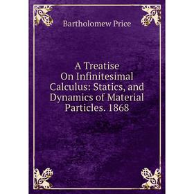 Книга A Treatise On Infinitesimal Calculus: Statics, and Dynamics of Material Particles. 1868
Книга A Treatise On Infinitesimal Calculus: Statics, and Dynamics of Material Particles. 1868