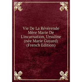 Книга Vie De La Révérende Mère Marie De L'incarnation, Ursuline (née Marie Guyard) (French Edition)
Книга Vie De La Révérende Mère Marie De L'incarnation, Ursuline (née Marie Guyard) (French Edition)