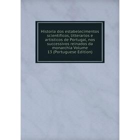 Книга Historia dos estabelecimentos scientificos, litterarios e artisticos de Portugal, nos successivos reinados da monarchia Volume 13 (Portuguese Ed
Книга Historia dos estabelecimentos scientificos, litterarios e artisticos de Portugal, nos successivos reinados da monarchia Volume 13 (Portuguese Ed