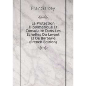 Книга La Protection Diplomatique Et Consulaire Dans Les Échelles Du Levant Et De Barbarie
Книга La Protection Diplomatique Et Consulaire Dans Les Échelles Du Levant Et De Barbarie