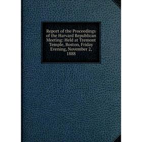 Книга Report of the Proceedings of the Harvard Republican Meeting: Held at Tremont Temple, Boston, Friday Evening, November 2, 1888
Книга Report of the Proceedings of the Harvard Republican Meeting: Held at Tremont Temple, Boston, Friday Evening, November 2, 1888