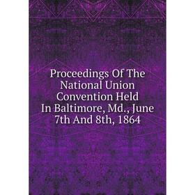 Книга Proceedings Of The National Union Convention Held In Baltimore, Md., June 7th And 8th, 1864
Книга Proceedings Of The National Union Convention Held In Baltimore, Md., June 7th And 8th, 1864