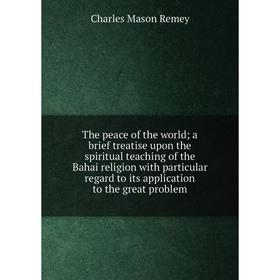 Книга The peace of the world; a brief treatise upon the spiritual teaching of the Bahai religion with particular regard to its application to the grea
Книга The peace of the world; a brief treatise upon the spiritual teaching of the Bahai religion with particular regard to its application to the grea