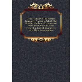 Книга Little Manual of the Russian Language: A Work In Which The Russian Words Are Represented With Their Pronunciation Figured In English Characters
Книга Little Manual of the Russian Language: A Work In Which The Russian Words Are Represented With Their Pronunciation Figured In English Characters