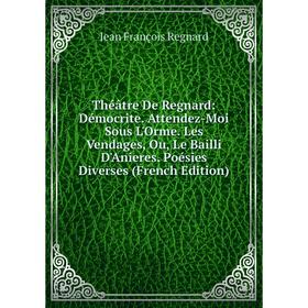 Книга Théâtre De Regnard: Démocrite. Attendez-Moi Sous L'Orme. Les Vendages, Ou, Le Bailli D'Anieres. Poésies Diverses (French Edition)
Книга Théâtre De Regnard: Démocrite. Attendez-Moi Sous L'Orme. Les Vendages, Ou, Le Bailli D'Anieres. Poésies Diverses (French Edition)