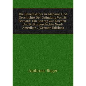 Книга Die Benediktiner in Alabama Und Geschichte Der Gründung Von St. Bernard: Ein Beitrag Zur Kirchen- Und Kulturgeschichte Nord-Amerika's. (German E
Книга Die Benediktiner in Alabama Und Geschichte Der Gründung Von St. Bernard: Ein Beitrag Zur Kirchen- Und Kulturgeschichte Nord-Amerika's. (German E