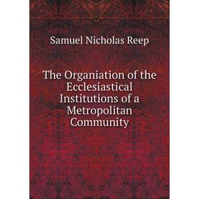 Книга The Organiation of the Ecclesiastical Institutions of a Metropolitan Community
Книга The Organiation of the Ecclesiastical Institutions of a Metropolitan Community