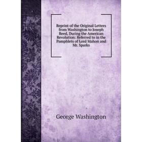 Книга Reprint of the Original Letters from Washington to Joseph Reed, During the American Revolution: Referred to in the Pamphlets of Lord Mahon and M
Книга Reprint of the Original Letters from Washington to Joseph Reed, During the American Revolution: Referred to in the Pamphlets of Lord Mahon and M