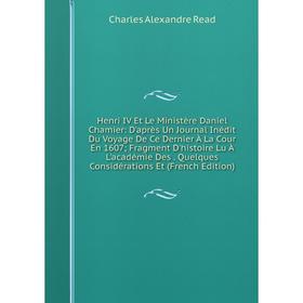 Книга Henri IV Et Le Ministère Daniel Chamier: D'après Un Journal Inédit Du Voyage De Ce Dernier À La Cour En 1607; Fragment D'histoire Lu À L'académi
Книга Henri IV Et Le Ministère Daniel Chamier: D'après Un Journal Inédit Du Voyage De Ce Dernier À La Cour En 1607; Fragment D'histoire Lu À L'académi