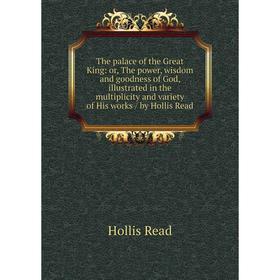 Книга The palace of the Great King: or, The power, wisdom and goodness of God, illustrated in the multiplicity and variety of His works / by Hollis Re
Книга The palace of the Great King: or, The power, wisdom and goodness of God, illustrated in the multiplicity and variety of His works / by Hollis Re