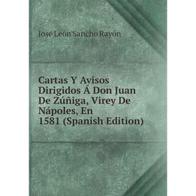 Книга Cartas Y Avisos Dirigidos Á Don Juan De Zúñiga, Virey De Nápoles, En 1581 (Spanish Edition)
Книга Cartas Y Avisos Dirigidos Á Don Juan De Zúñiga, Virey De Nápoles, En 1581 (Spanish Edition)