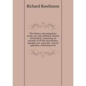 Книга The history and antiquities of the city and cathedral-church of Hereford: containing an account of all the inscriptions, epitaphs, etc. upon the
Книга The history and antiquities of the city and cathedral-church of Hereford: containing an account of all the inscriptions, epitaphs, etc. upon the