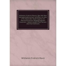 Книга Wilhelm Fridrich Ravns, Des Mit Den Königlichdänischen Schiffen Im Jahr 1751 Nach Der Stadt Saphia Im Marockanishcen Abgegangenen Cassirers. Neb
Книга Wilhelm Fridrich Ravns, Des Mit Den Königlichdänischen Schiffen Im Jahr 1751 Nach Der Stadt Saphia Im Marockanishcen Abgegangenen Cassirers. Neb