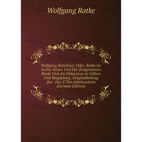 Книга Wolfgang Ratichius: Oder, Ratke Im Lichte Seiner Und Der Zeitgenossen Briefe Und Als Didacticus in Cöthen Und Magdeburg. Originalbeitrag Zur. De
Книга Wolfgang Ratichius: Oder, Ratke Im Lichte Seiner Und Der Zeitgenossen Briefe Und Als Didacticus in Cöthen Und Magdeburg. Originalbeitrag Zur. De