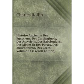 Книга Histoire Ancienne Des Egyptiens, Des Carthaginois, Des Assyriens, Des Babyloniens, Des Mèdes Et Des Perses, Des Macédoniens, Des Grecs, Volume 1
Книга Histoire Ancienne Des Egyptiens, Des Carthaginois, Des Assyriens, Des Babyloniens, Des Mèdes Et Des Perses, Des Macédoniens, Des Grecs, Volume 1