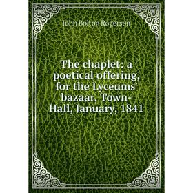 Книга The chaplet: a poetical offering, for the Lyceums' bazaar, Town-Hall, January, 1841
Книга The chaplet: a poetical offering, for the Lyceums' bazaar, Town-Hall, January, 1841