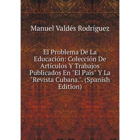 Книга El Problema De La Educación: Colección De Artículos Y Trabajos Publicados En El Pais Y La Revista Cubana.. (Spanish Edition)
Книга El Problema De La Educación: Colección De Artículos Y Trabajos Publicados En El Pais Y La Revista Cubana.. (Spanish Edition)