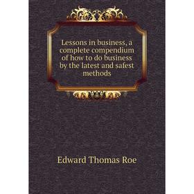 Книга Lessons in business, a complete compendium of how to do business by the latest and safest methods
Книга Lessons in business, a complete compendium of how to do business by the latest and safest methods